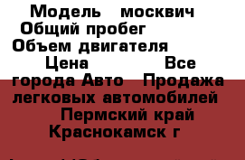  › Модель ­ москвич › Общий пробег ­ 70 000 › Объем двигателя ­ 1 500 › Цена ­ 70 000 - Все города Авто » Продажа легковых автомобилей   . Пермский край,Краснокамск г.